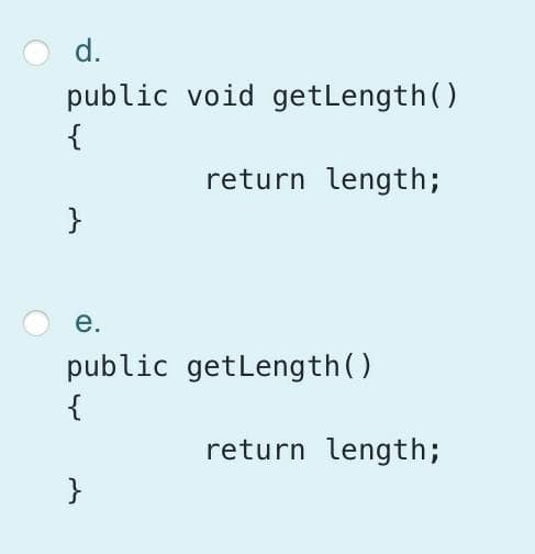 d.
public void getLength()
{
return length;
}
е.
public getLength()
{
return length;
}
