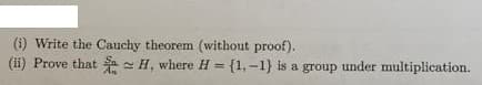 (i) Write the Cauchy theorem (without proof).
(ii) Prove that a - H, where H = {1,-1} is a group under multiplication.
%3D
