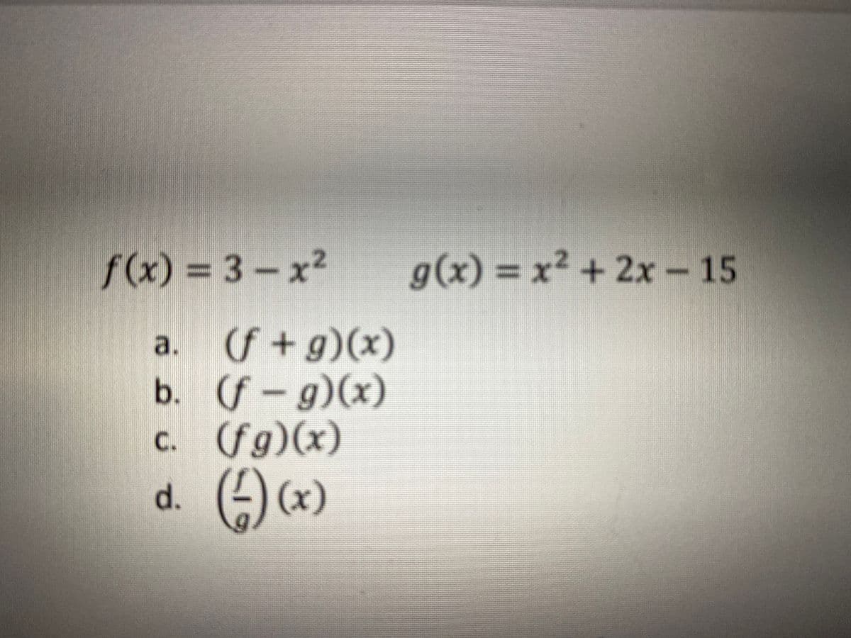 f(x) 3 3-x2
g(x) = x² + 2x- 15
(f + g)(x)
b. (f-g)(x)
c. (fg)(x)
)(x)
a.
d.
