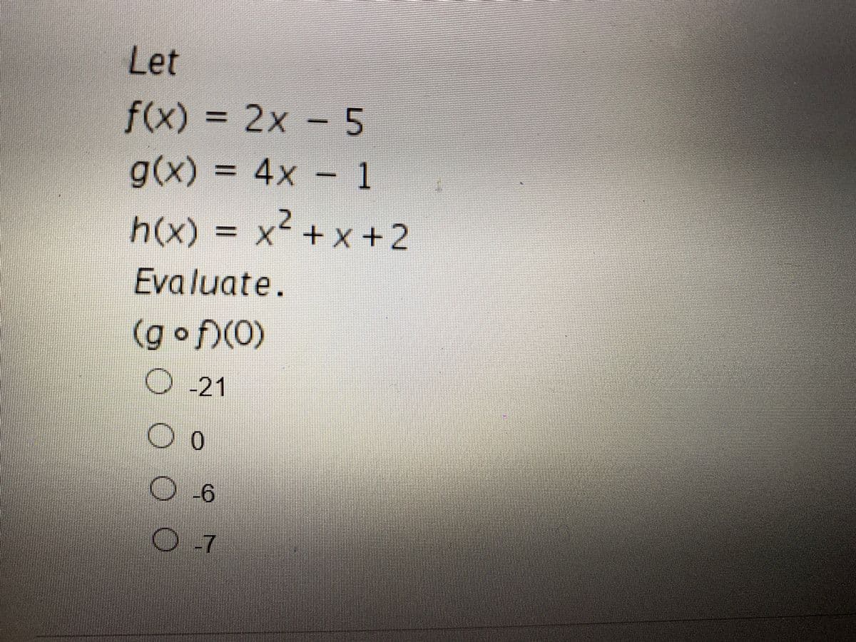 Let
f(x) = 2x - 5
g(x)%3D4×
g(x)% 3 4x - 1
h(x)
)% 3 x² +x +2
Evaluate.
(gof)(0)
O-21
0-6
