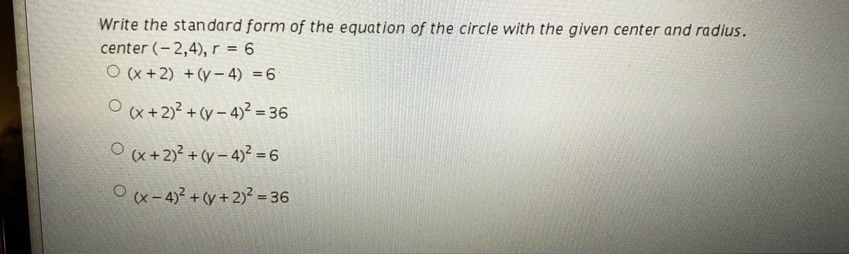 Write the stan dard form of the equation of the circle with the given center and radius.
center (-2,4), r = 6
O (x + 2) +(y- 4) = 6
(x + 2)² + (y - 4)² = 36
%3D
Ox+2}² + (y – 4)² = 6
%3D
Px-4)² + (y +2)² = 36
