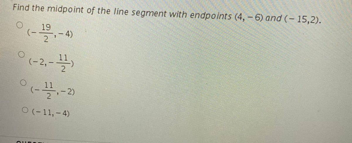 Find the midpoint of the line segment with endpoints (4,-6) and (- 15,2).
19
(-)
,- 4)
2 '
11
(-2,--
° ८५.-2
11
O (-11, - 4)
