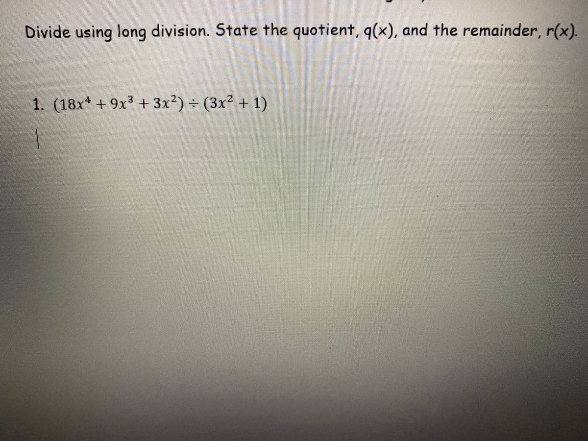 Divide using long division. State the quotient, q(x), and the remainder, r(x).
1. (18x* + 9x³ + 3x²) ÷ (3x² + 1)
