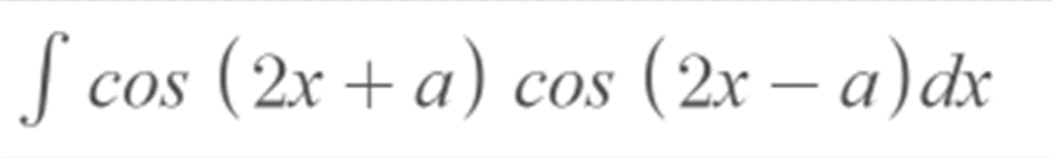 cos (2x + a) cos (2x − a) dx