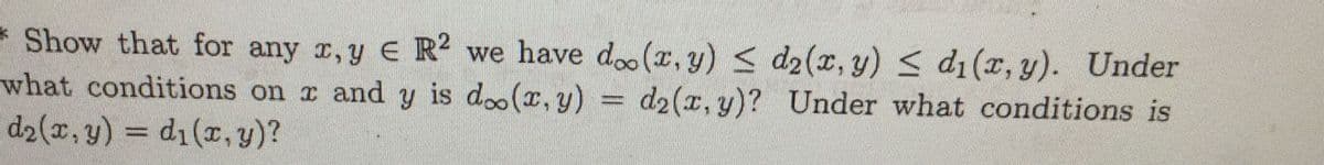 * Show that for any r, y E R² we have do (T, y) < d2(x, y) < d1(r, y). Under
what conditions on x and y is doo(r,y)
d2(x, y) = d1(r, y)?
d2(x, y)? Under what conditions is
%3D
