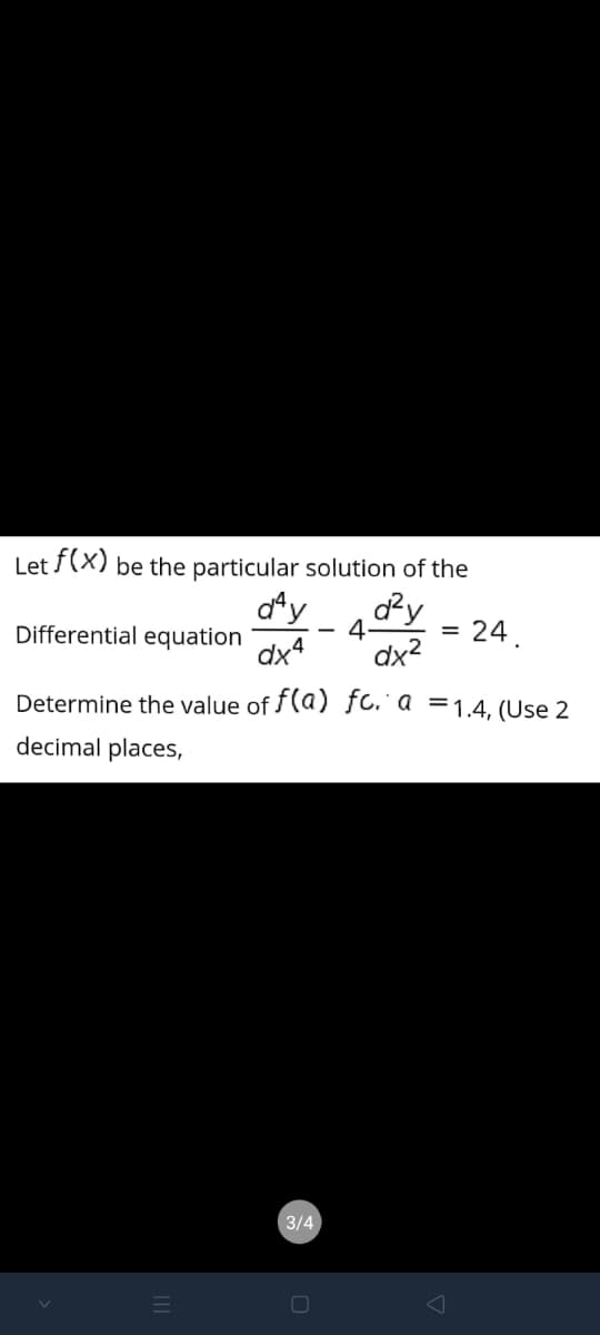 Let (X) be the particular solution of the
dy
4
dx2
day
24.
%3D
Differential equation
dx4
Determine the value of f(a) fo.' a =1.4, (Use 2
decimal places,
3/4
