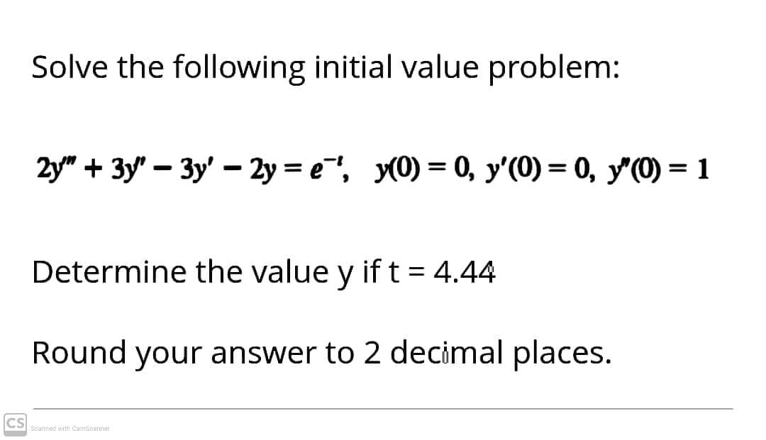 Solve the following initial value problem:
2y" + 3y" – 3y' – 2y = e"", y(0) = 0, y'(0) = 0, y"(0) = 1
Determine the value y if t = 4.44
Round your answer to 2 decimal places.
CS
Stansed with CamScanner
