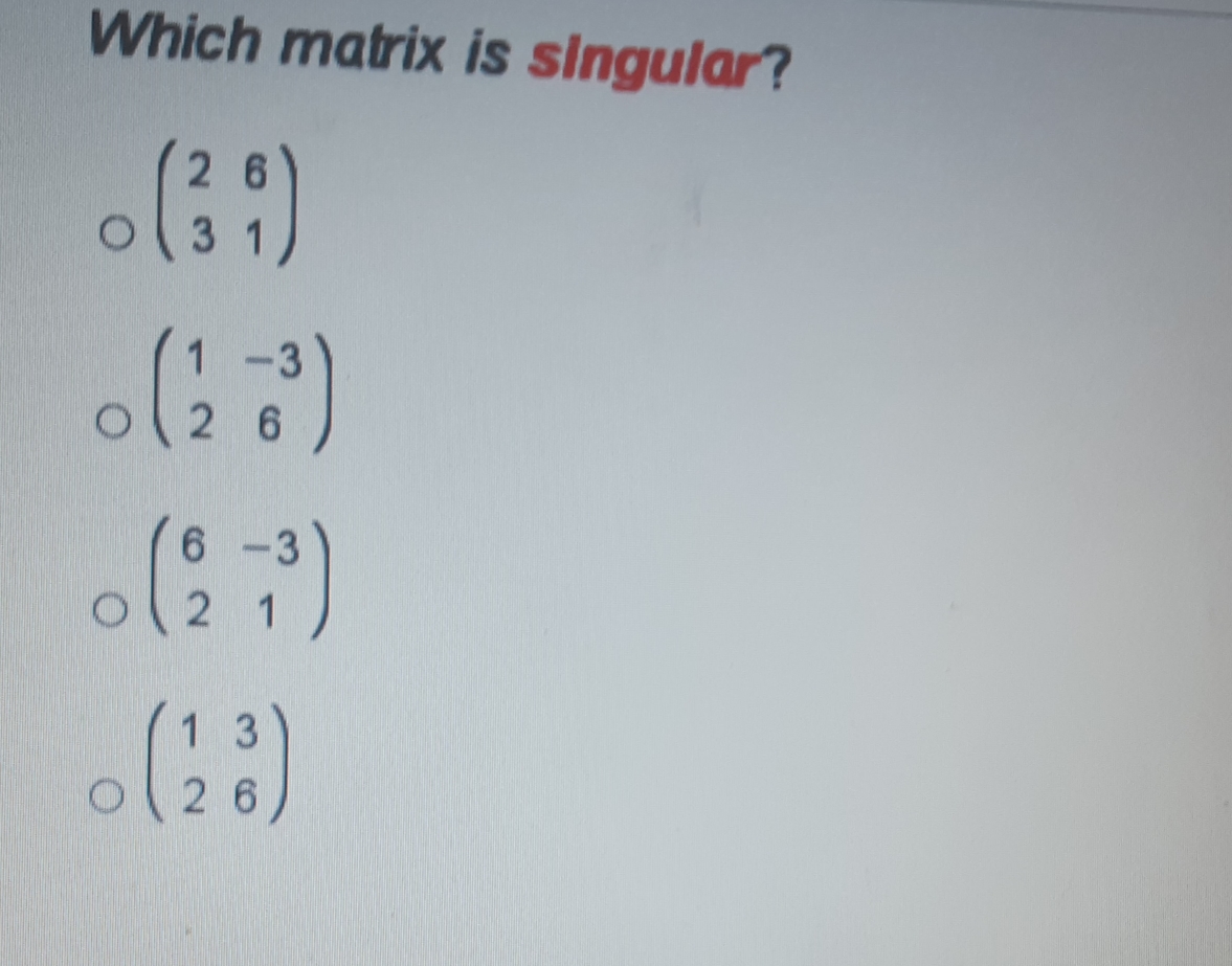 Which matrix is singular?
3
2 6
6 -3
2 1
13
26

