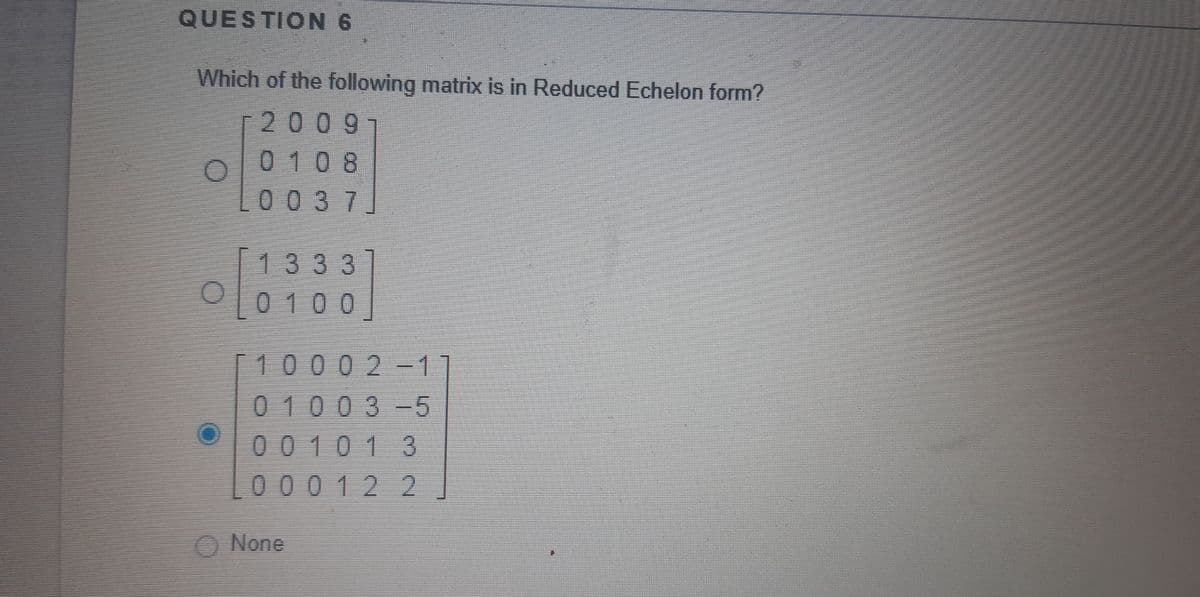 QUESTION 6
Which of the following matrix is in Reduced Echelon form?
2009
0108
0037
[1333
O0100
10002-11
01003-5
00101 3
00 0 12 2
None
