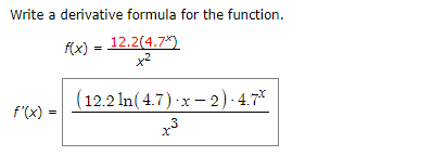 Write a derivative formula for the function.
x) 12.2(4.7*)
x2
(12.2 ln(4.7) x-2) - 4.7
f'(x)
=
х
