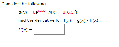 Consider the following
g(x) = 8e5.5x, h(x) = 8(6.5*)
Find the derivative for f(x) g(x) h(x)
f'(x) =
