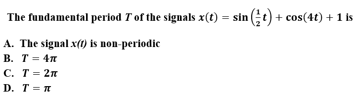 The fundamental period T of the signals x(t)
= sin (t) + cos(4t) + 1 is
A. The signalx(t) is non-periodic
В. Т%3D 4п
С. Т%3D 2п
D. T%3D п

