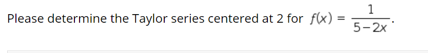 1
Please determine the Taylor series centered at 2 for f(x)
5- 2x
