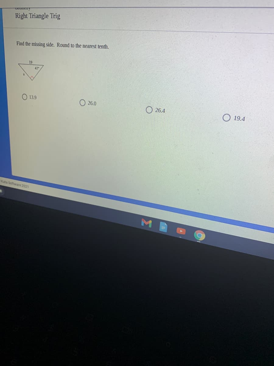 Right Triangle Trig
Find the missing side. Round to the nearest tenth.
19
47°
13.9
26.0
26.4
O 19.4
Kuta Software 2021

