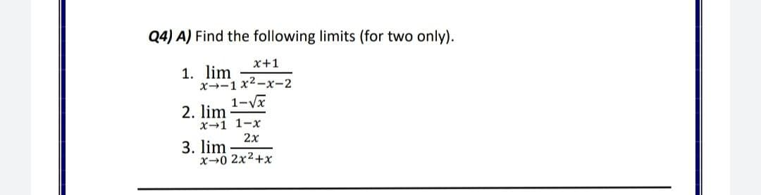 Q4) A) Find the following limits (for two only).
x+1
1. lim
x--1 x2-x-2
1-Vx
2. lim
х+1 1-х
2x
3. lim
x0 2x2+x
