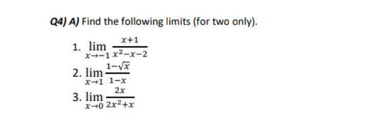 Q4) A) Find the following limits (for two only).
x+1
1. lim
x--1 x2-x-2
1-V
2. lim
x-1 1-x
2x
3. lim
x-0 2x2+x
