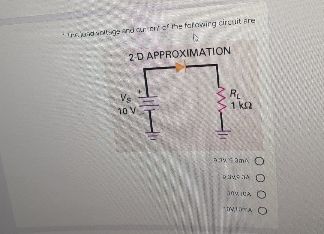 * The load voltage and current of the following circuit are
2-D APPROXIMATION
RL
Vs
10 V
1 kQ
I.
9 3V 9.3mA
9 3V,9 3A
10V,10A
10V,10mA

