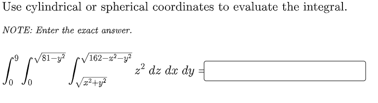 Use cylindrical or spherical coordinates to evaluate the integral.
NOTE: Enter the exact answer.
/81-y²
162-a2–y²
2? dz dx dy
2²+y?
