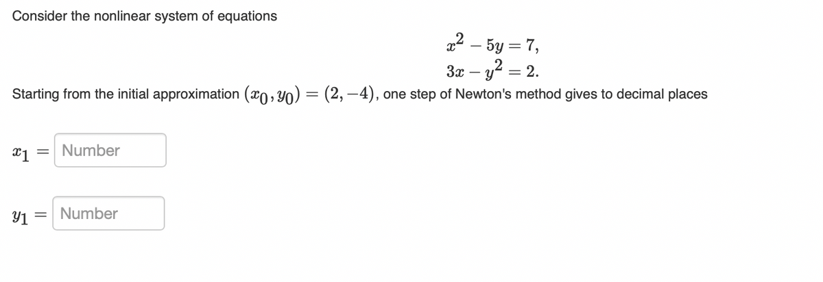 Consider the nonlinear system of equations
a2 – 5y = 7,
3x – y? = 2.
Starting from the initial approximation (x0, Y0) = (2, –4), one step of Newton's method gives to decimal places
Number
Y1
Number
