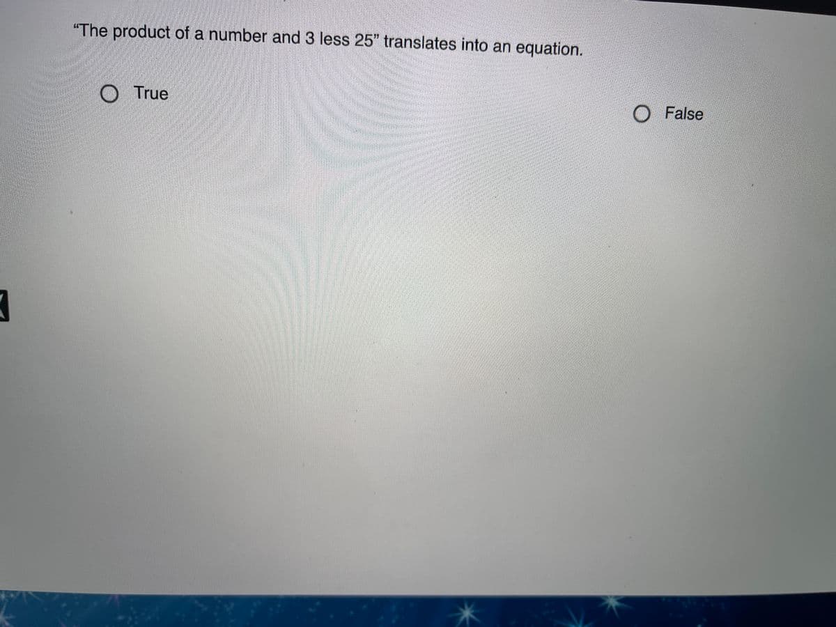 "The product of a number and 3 less 25" translates into an equation.
OTrue
O False
