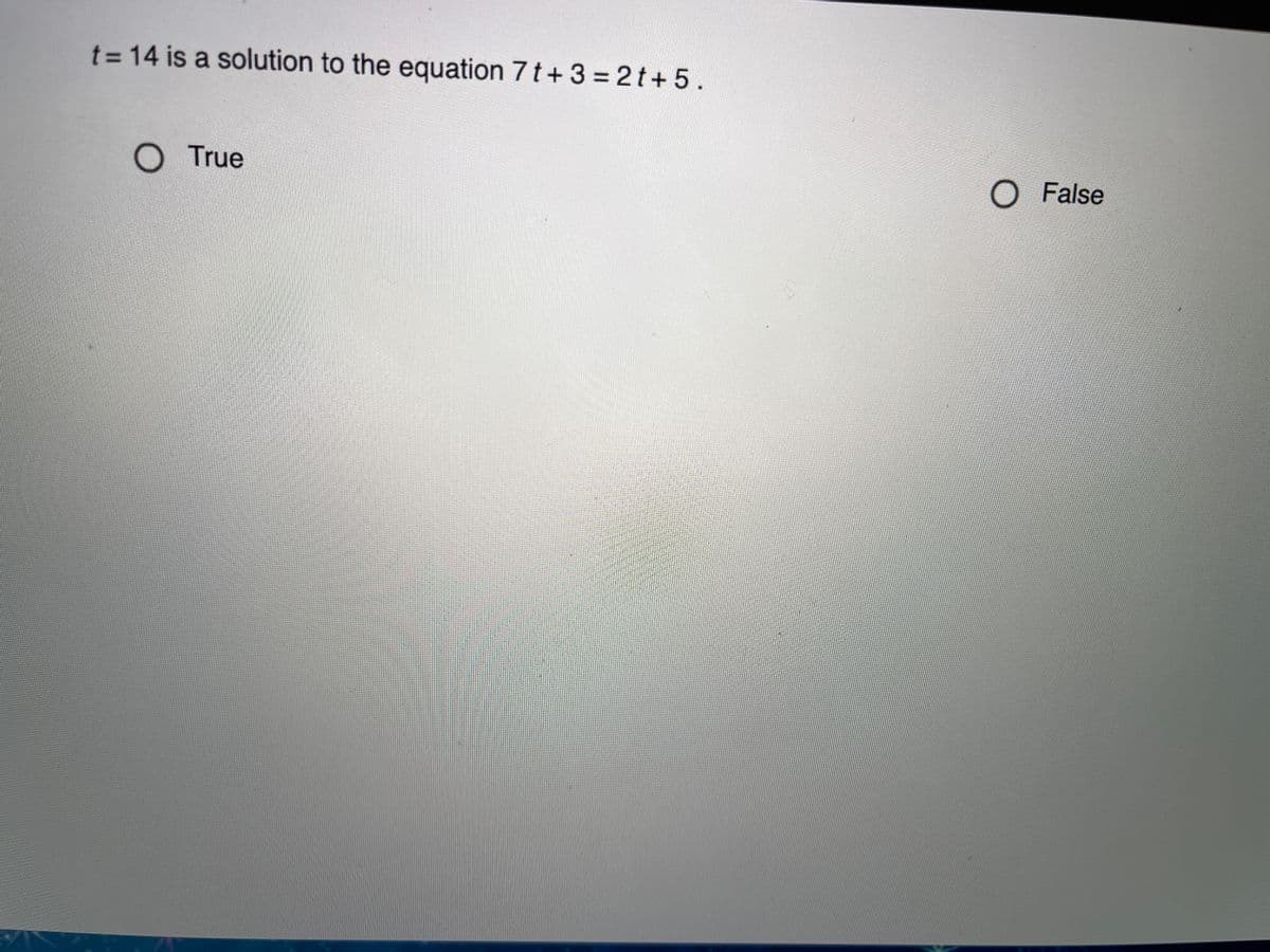 t = 14 is a solution to the equation 7 t+ 3 = 2t+5.
O True
O False
