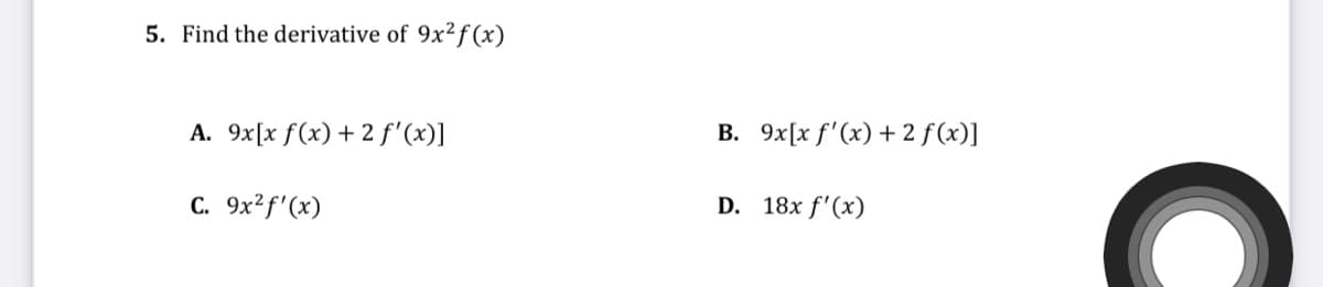 5. Find the derivative of 9x²f (x)
A. 9x[x f(x) +2 f'(x)]
B. 9x[x f'(x) + 2 f(x)]
C. 9x?f'(x)
D. 18x f'(x)
