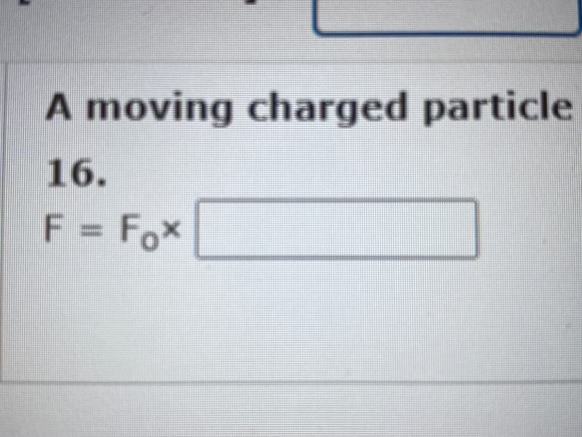 A moving charged particle
16.
F = Fox