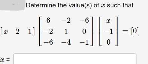 Determine the value(s) of x such that
6
-2
-6
.
[x 2 1]
2 1]-2
= [0]
1
-1
-6 -4
-1
x =
%3D
