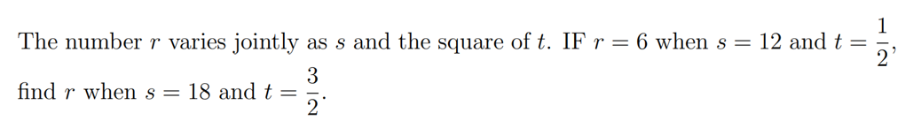 1
The number r varies jointly as s and the square of t. IF r = 6 when s = 12 and t
2'
3
find r when s = 18 and t =
2
