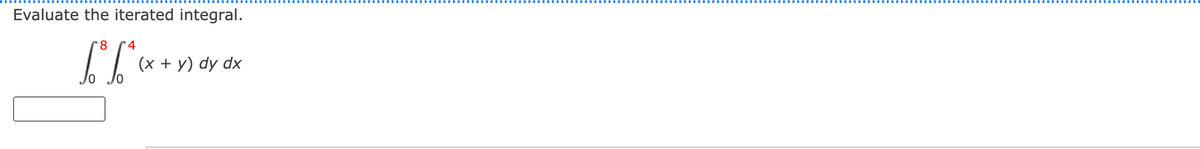 Evaluate the iterated integral.
'8 4
[*I* «
(x + y) dy dx