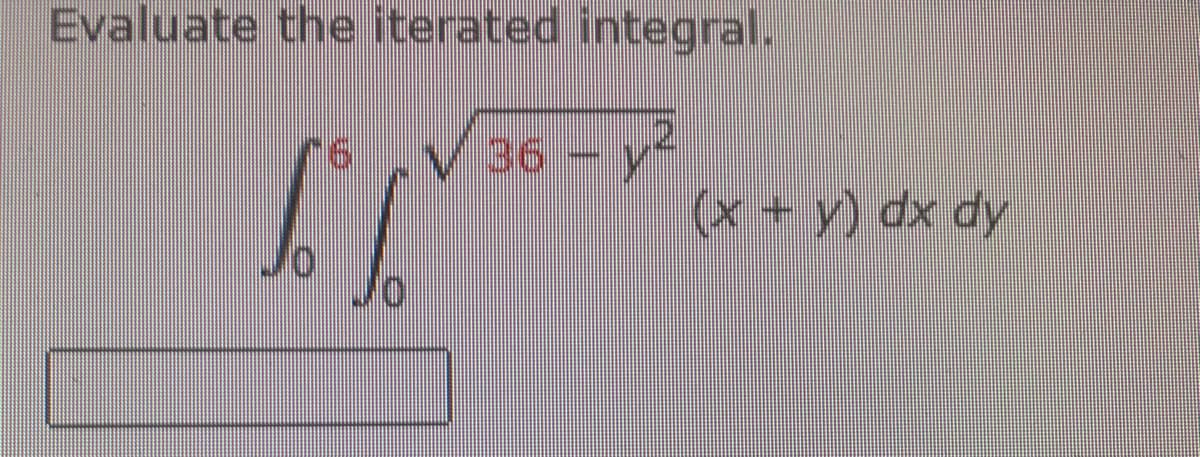 Evaluate the iterated integral.
16
- y²
IT
JO
(x + y) dx dy