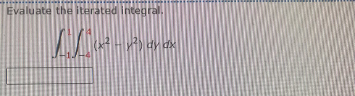 ----------------------------------------------------
Evaluate the iterated integral.
[/^ (x² - y²) dy dx
MEMEHEHEHEHEHEHEHEHEMINEMEN