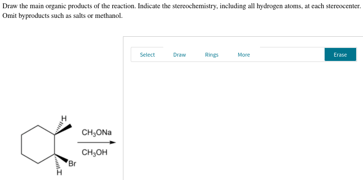 Draw the main organic products of the reaction. Indicate the stereochemistry, including all hydrogen atoms, at each stereocenter.
Omit byproducts such as salts or methanol.
Select
Draw
Rings
More
Erase
CH,ONa
CH;OH
Br
Il
