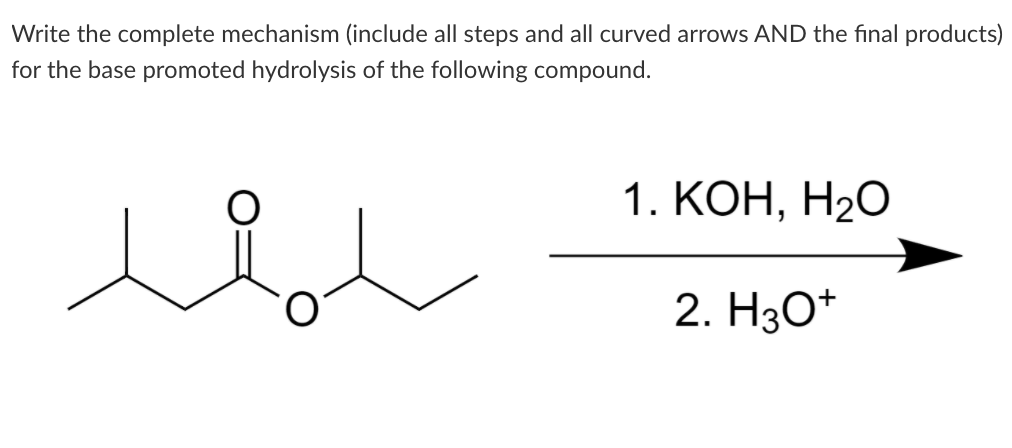 Write the complete mechanism (include all steps and all curved arrows AND the final products)
for the base promoted hydrolysis of the following compound.
1. КОН, Н2О
2. H30*
