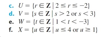 c. U = {rE Z|2<r<-2}
d. V= {s E Zs>2 or s < 3}
e. W = {tE Z|1<t< -3}
f. X = {u E Z|u<4 or u > 1}
