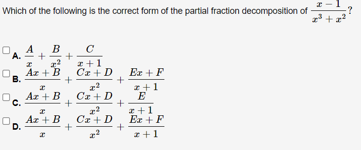 Which of the following is the correct form of the partial fraction decomposition of
x3 + x2
A
A.
В
C
+
x +1
Cx + D
Ax + B
В.
x2
Cx + D
Еx + F
+
x +1
E
Ax + B
с.
x2
Сх + D
x +1
Ex + F
+
x +1
Ах + В
D.
