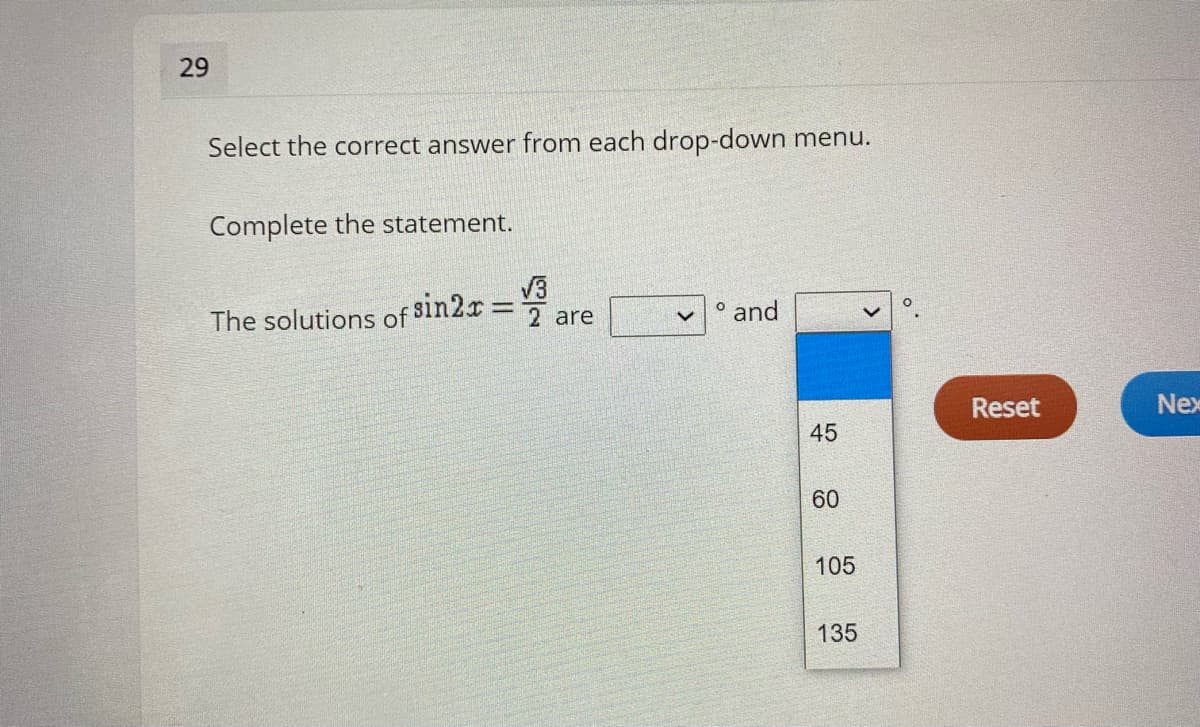 29
Select the correct answer from each drop-down menu.
Complete the statement.
V3
o and
The solutions of 8in2r
2 are
Reset
Nex
45
60
105
135
