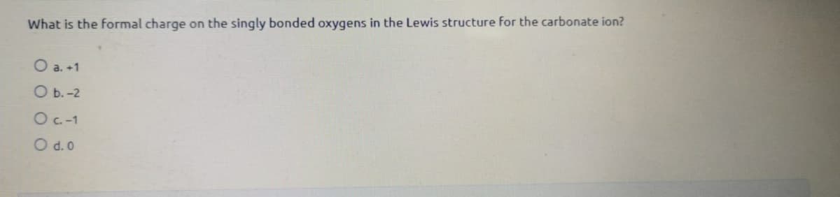 What is the formal charge on the singly bonded oxygens in the Lewis structure for the carbonate ion?
O a. +1
О .-2
OC-1
O d.0
