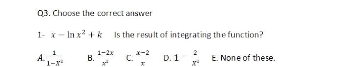 Q3. Choose the correct answer
1- x – In x? + k
Is the result of integrating the function?
1
А.
1-х2
1-2х
В.
x-2
С.
2
D. 1-
E. None of these.
