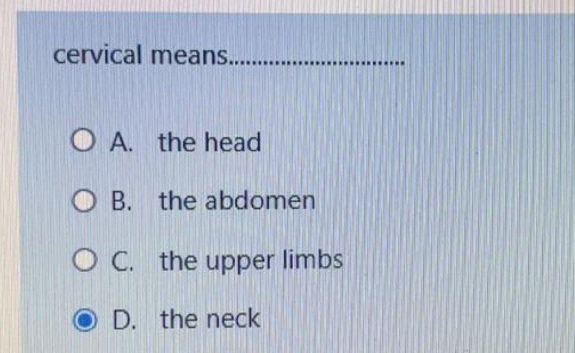 cervical means...
O A. the head
O B. the abdomen
O C. the upper limbs
OD. the neck
