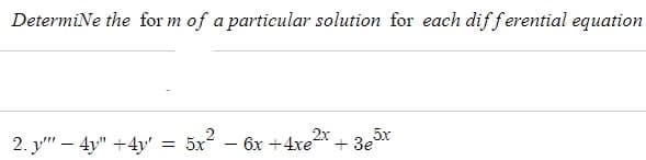 Determine the form of a particular solution for each differential equation
2. ""4" +4y' =
5x²
6x +4xe
2x
+ 3e5x