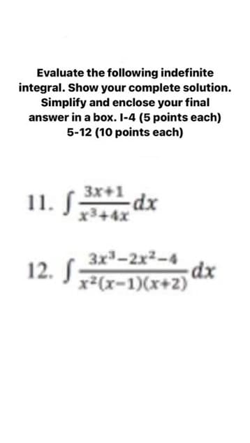 Evaluate the following indefinite
integral. Show your complete solution.
Simplify and enclose your final
answer in a box. 1-4 (5 points each)
5-12 (10 points each)
11. f
3x+1
x³+4x
-dx
3x³-2x²-4
x²(x-1)(x+2)
12. f
dx