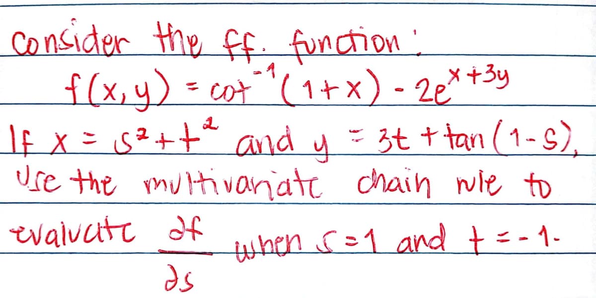 consider the ff. function:
f(x, y) = cot" ^ (1+x) - 2 ex + ³y
If x = √5² ++²₂² and y = 3t + tan (1-5),
use the multivariate chain wie to
evaluate of
when 5=1 and + = -1-
as