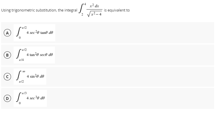 x2 dx
Using trigonometric substitution, the integral
is equivalent to
2 Vx²–4
z/2
A
4 sec20 tan0 d0
z/2
B
4 tar
n20 sec0 d0
z14
00
4 sin20 de
/2
z13
4 sec³0 d0
