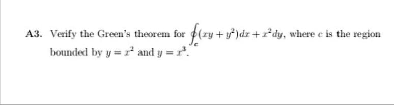 A3. Verify the Green's theorem for f(ry + y²)dr + rªdy, where c is the region
bounded by y = 2² and y = 2³.