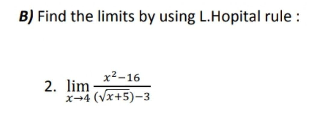 B) Find the limits by using L.Hopital rule :
x²-16
2. lim
x→4 (Vx+5)-3
