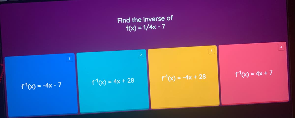 Find the inverse of
f(x) = 1/4x - 7
1
fx) = -4x - 7
fx) = 4x + 28
f(x) = -4x + 28
f(x) = 4x + 7
%3D
