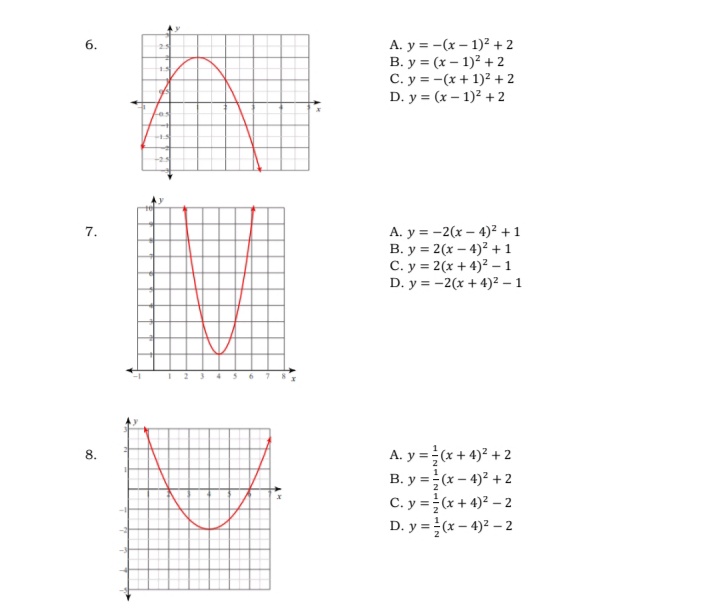 A. y = -(x – 1)² + 2
B. y = (x – 1)2 + 2
C. y = -(x + 1)2 + 2
D. y = (x – 1)2 + 2
25
7.
A. y = -2(x – .
B. y = 2(x – 4)2 +1
C. y = 2(x + 4)² – 1
D. y = -2(x + 4)² – 1
+1
A. y =(x + 4)² + 2
B. y =(x – 4)² + 2
C. y =(x+ 4)? – 2
D. y =(x – 4)2 – 2
8.
6.
