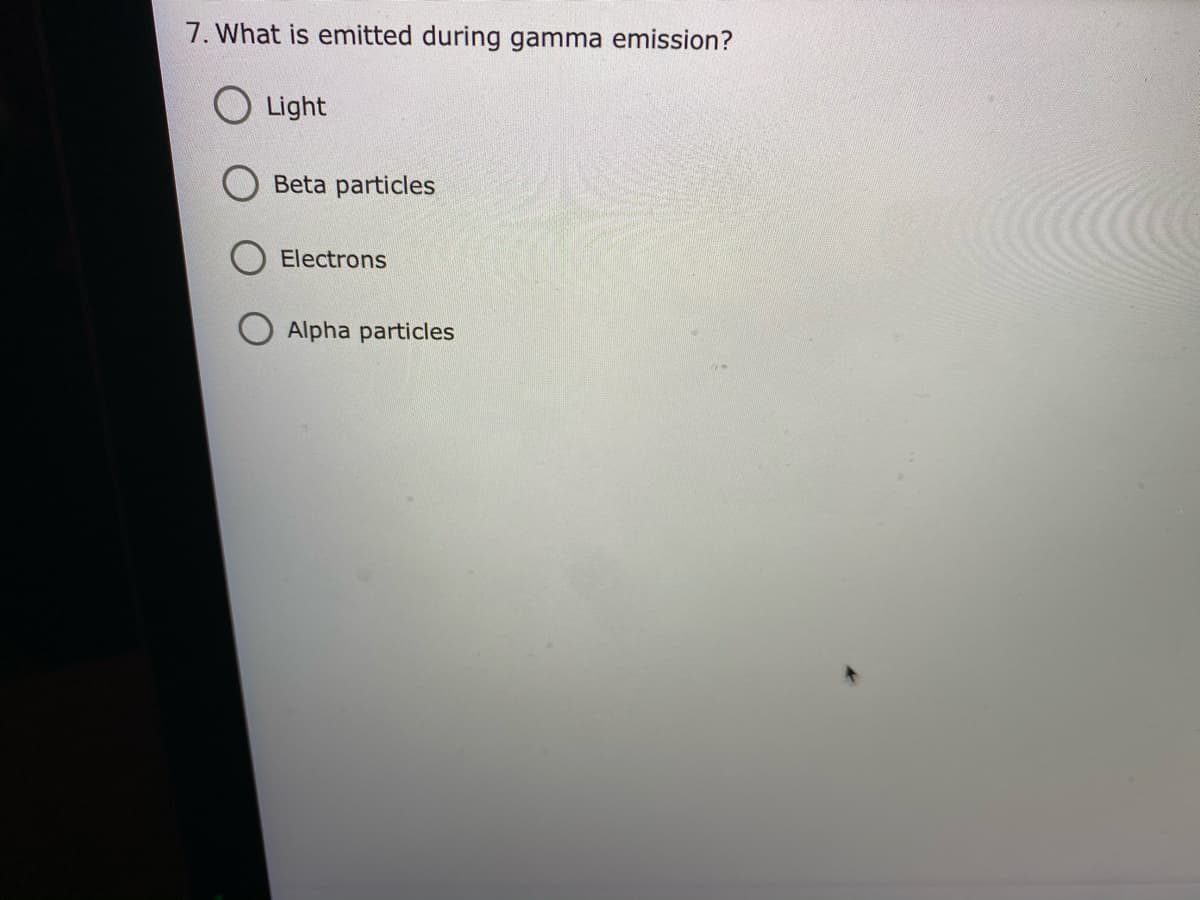 7. What is emitted during gamma emission?
O Light
Beta particles
Electrons
Alpha particles
