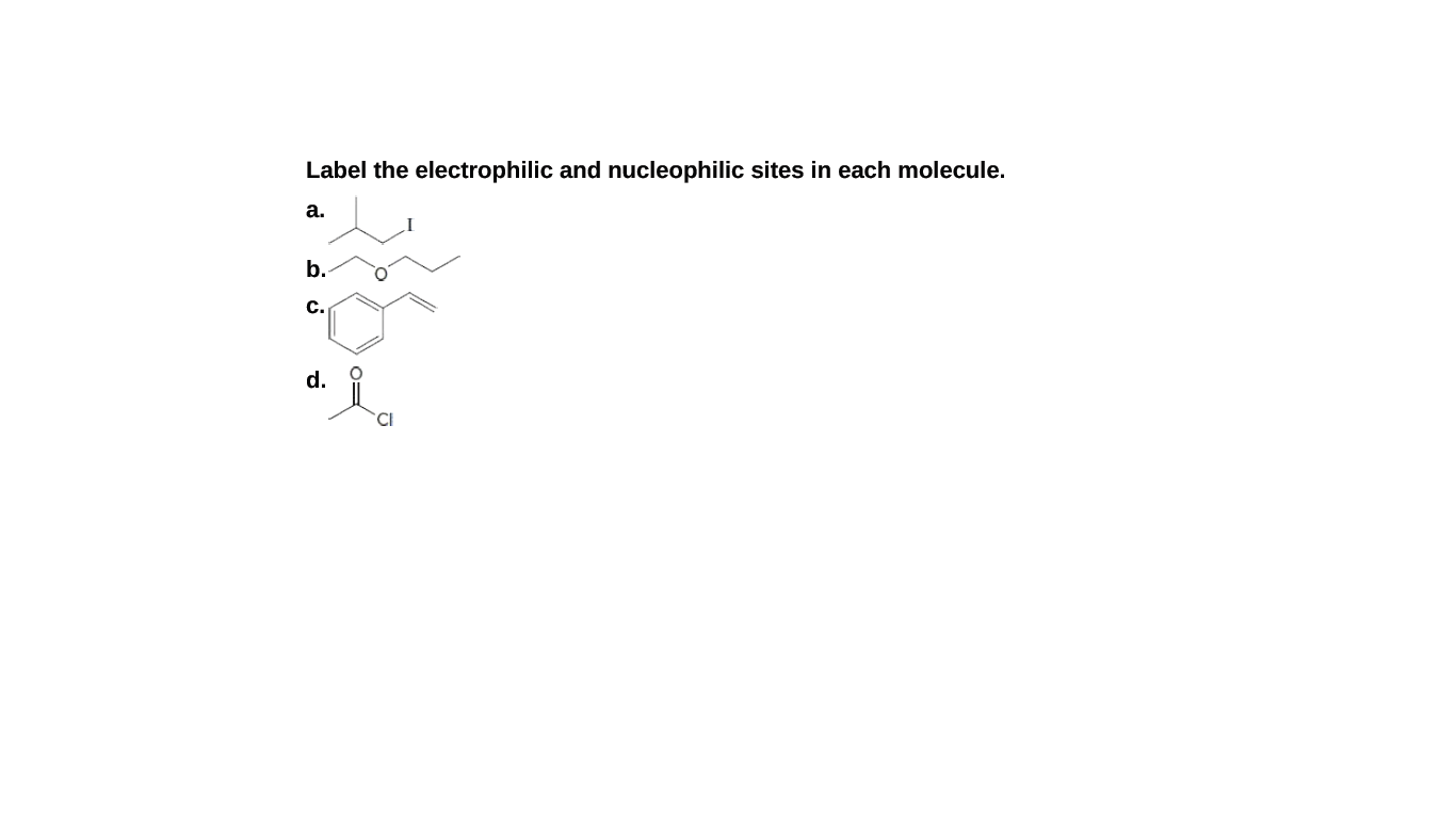 Label the electrophilic and nucleophilic sites in each molecule.
a.
b.
c.
d.
